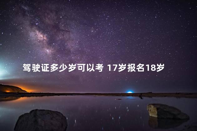 驾驶证多少岁可以考 17岁报名18岁拿驾照